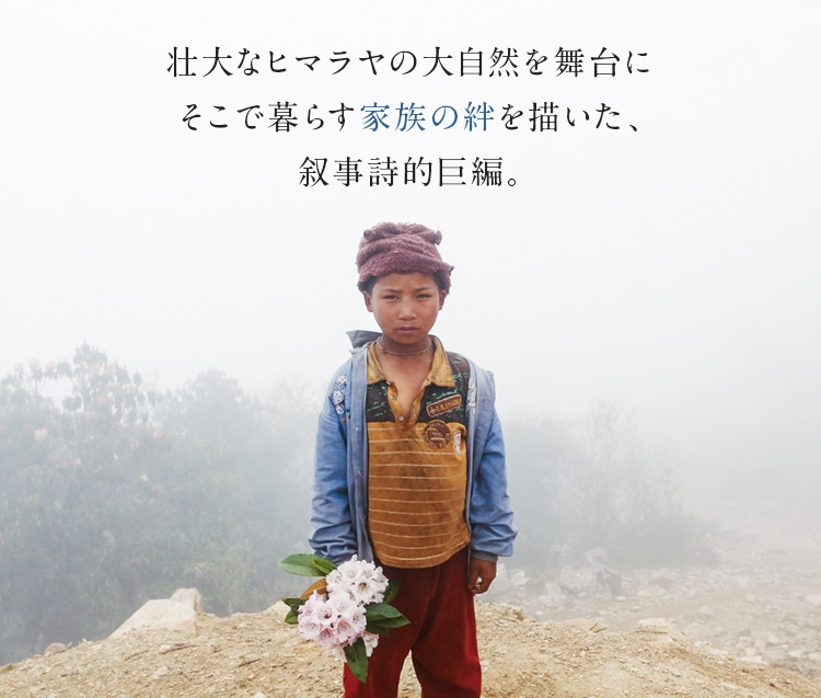 壮大なヒマラヤの大自然を舞台にそこで暮らす家族の絆を描いた、叙事詩的巨編。